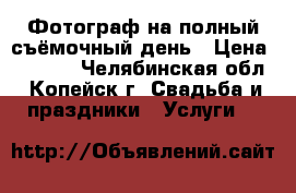 Фотограф на полный съёмочный день › Цена ­ 8 000 - Челябинская обл., Копейск г. Свадьба и праздники » Услуги   